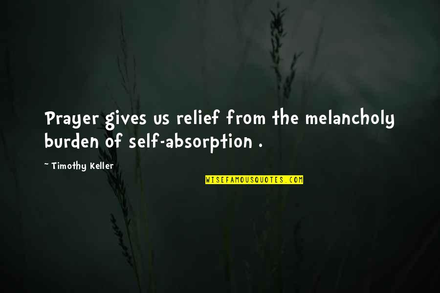 Absorption Quotes By Timothy Keller: Prayer gives us relief from the melancholy burden