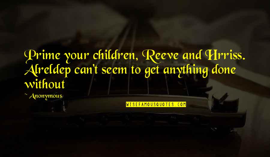 Absorptive Cells Quotes By Anonymous: Prime your children, Reeve and Hrriss. Alreldep can't