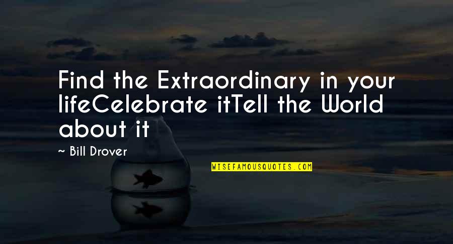 Absorptive Dressing Quotes By Bill Drover: Find the Extraordinary in your lifeCelebrate itTell the
