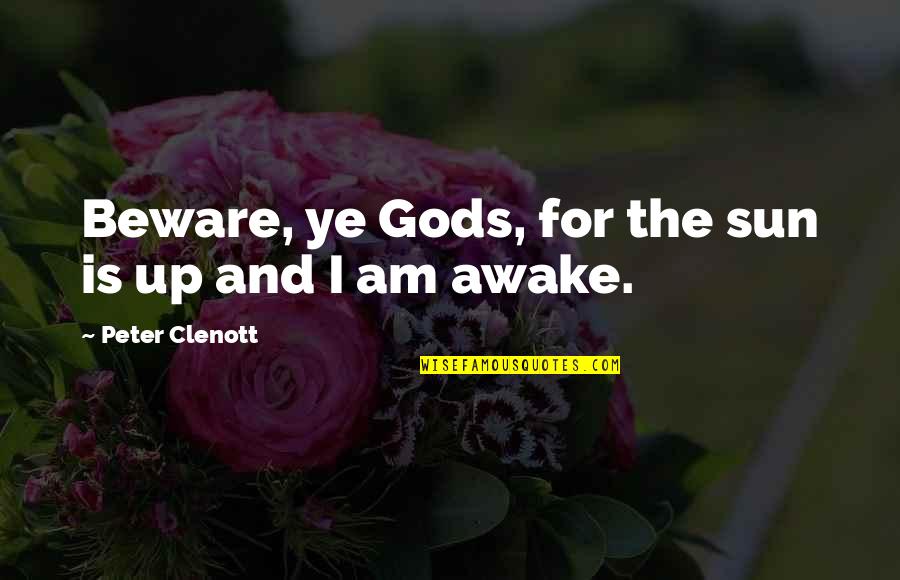 Absorvente Quotes By Peter Clenott: Beware, ye Gods, for the sun is up Absorvente Quotes By Peter Clenott: Beware, ye Gods, for the sun is up