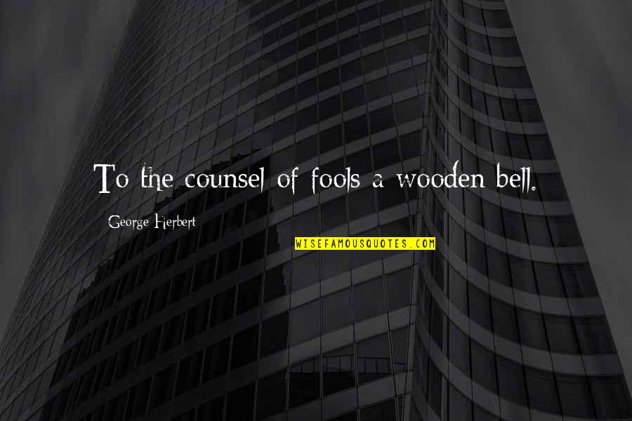 Absract Quotes By George Herbert: To the counsel of fools a wooden bell.