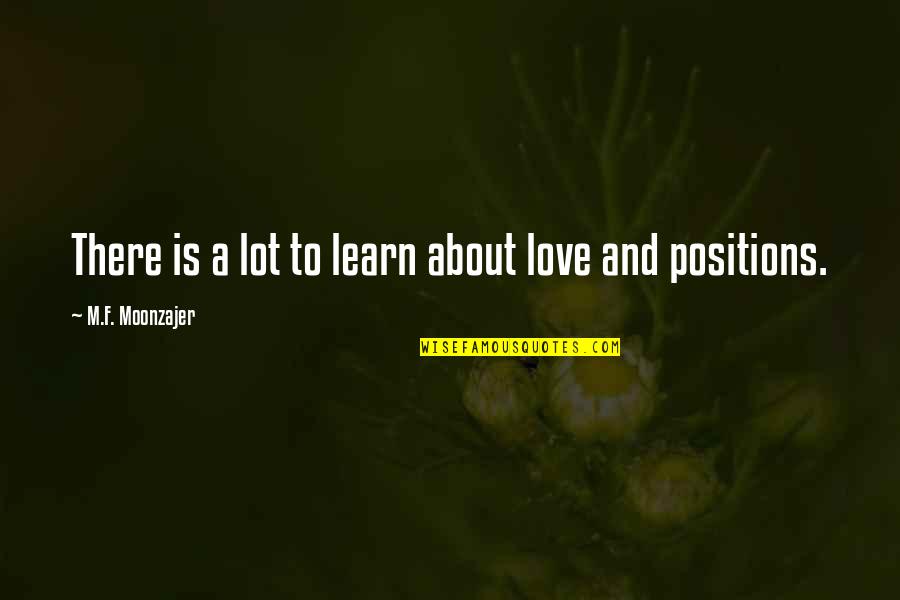 Absract Quotes By M.F. Moonzajer: There is a lot to learn about love