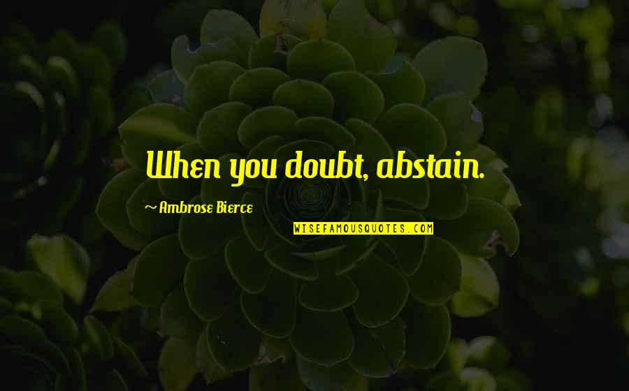 Abstain Quotes By Ambrose Bierce: When you doubt, abstain.