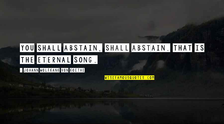 Abstain Quotes By Johann Wolfgang Von Goethe: You shall abstain, shall abstain. That is the