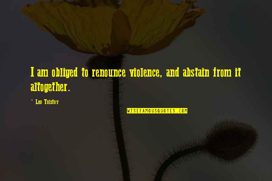 Abstain Quotes By Leo Tolstoy: I am obliged to renounce violence, and abstain