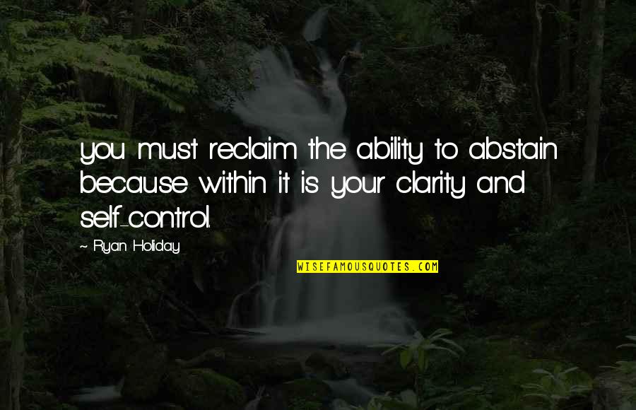 Abstain Quotes By Ryan Holiday: you must reclaim the ability to abstain because
