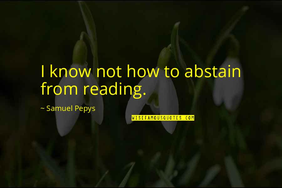Abstain Quotes By Samuel Pepys: I know not how to abstain from reading.