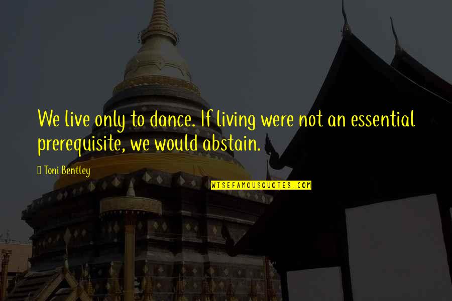 Abstain Quotes By Toni Bentley: We live only to dance. If living were