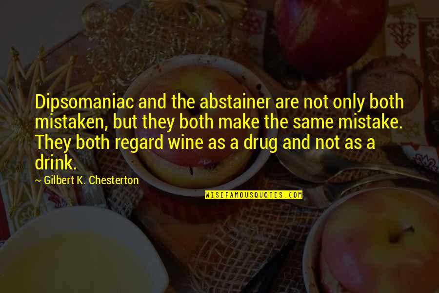 Abstainer's Quotes By Gilbert K. Chesterton: Dipsomaniac and the abstainer are not only both