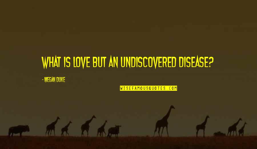 Abstainer's Quotes By Megan Duke: What is love but an undiscovered disease?