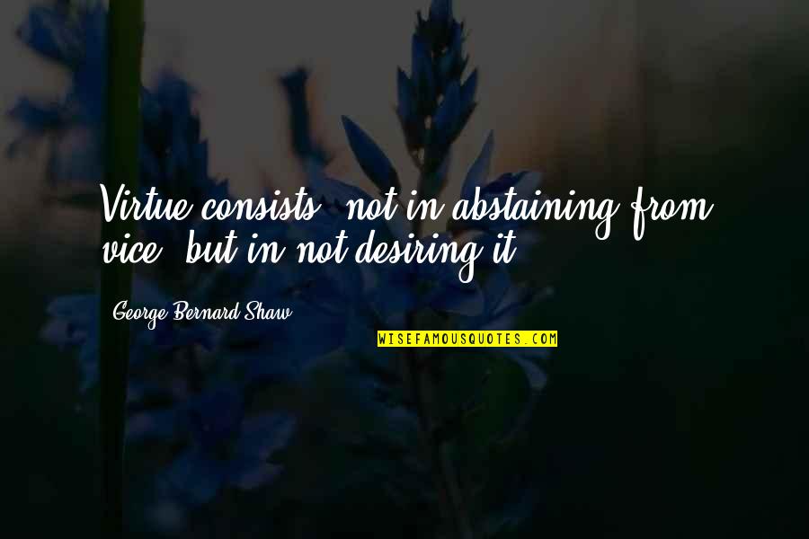 Abstaining Quotes By George Bernard Shaw: Virtue consists, not in abstaining from vice, but