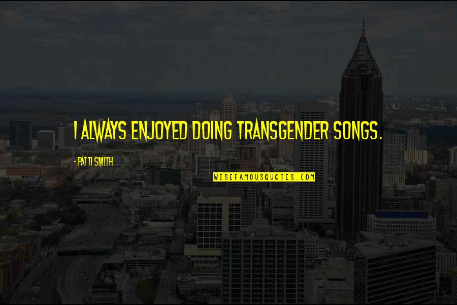 Abstandssensoren Quotes By Patti Smith: I always enjoyed doing transgender songs. Abstandssensoren Quotes By Patti Smith: I always enjoyed doing transgender songs.