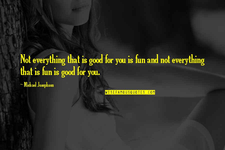 Absteigende Quotes By Michael Josephson: Not everything that is good for you is