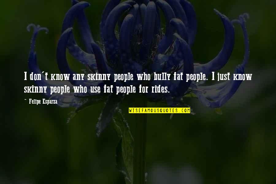 Abstemious In A Sentence Quotes By Felipe Esparza: I don't know any skinny people who bully