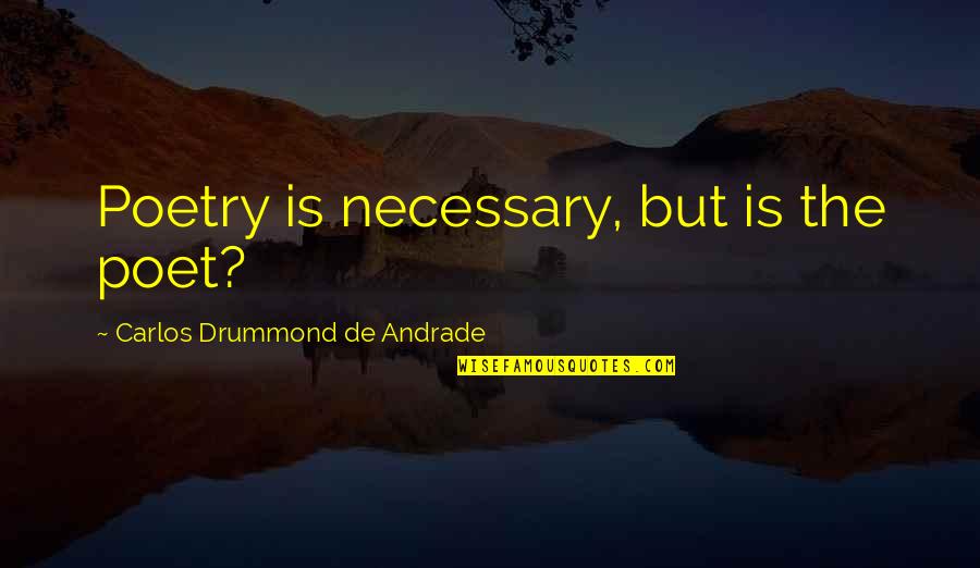 Abstemiously Quotes By Carlos Drummond De Andrade: Poetry is necessary, but is the poet?