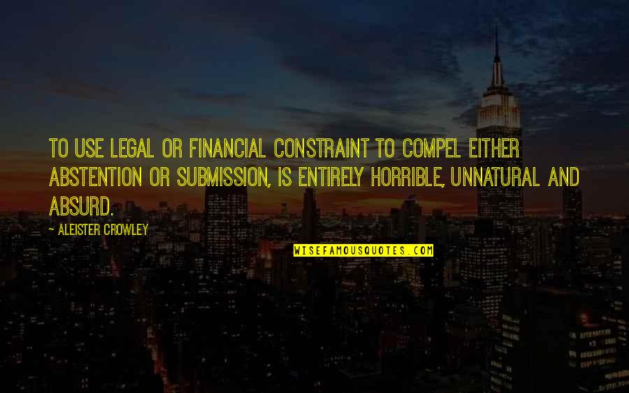 Abstention Quotes By Aleister Crowley: To use legal or financial constraint to compel