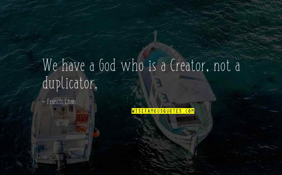 Abstinance Quotes By Francis Chan: We have a God who is a Creator,