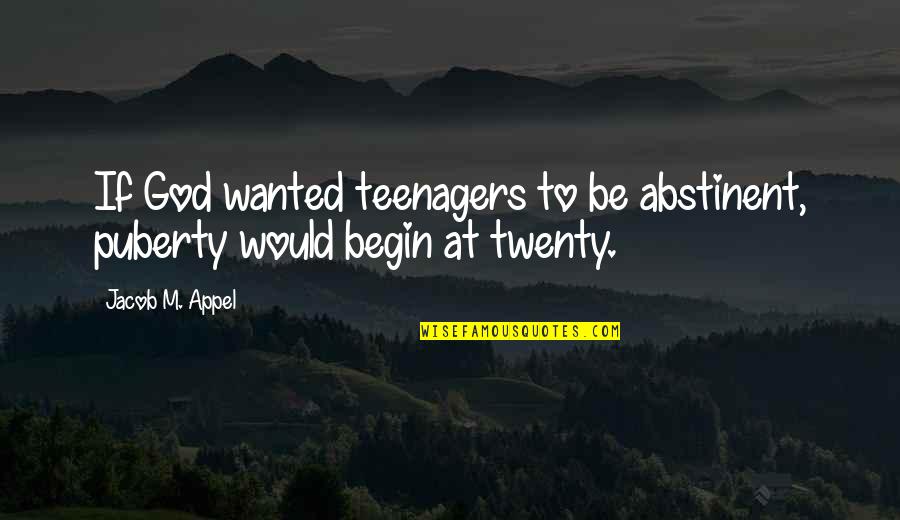 Abstinent Quotes By Jacob M. Appel: If God wanted teenagers to be abstinent, puberty