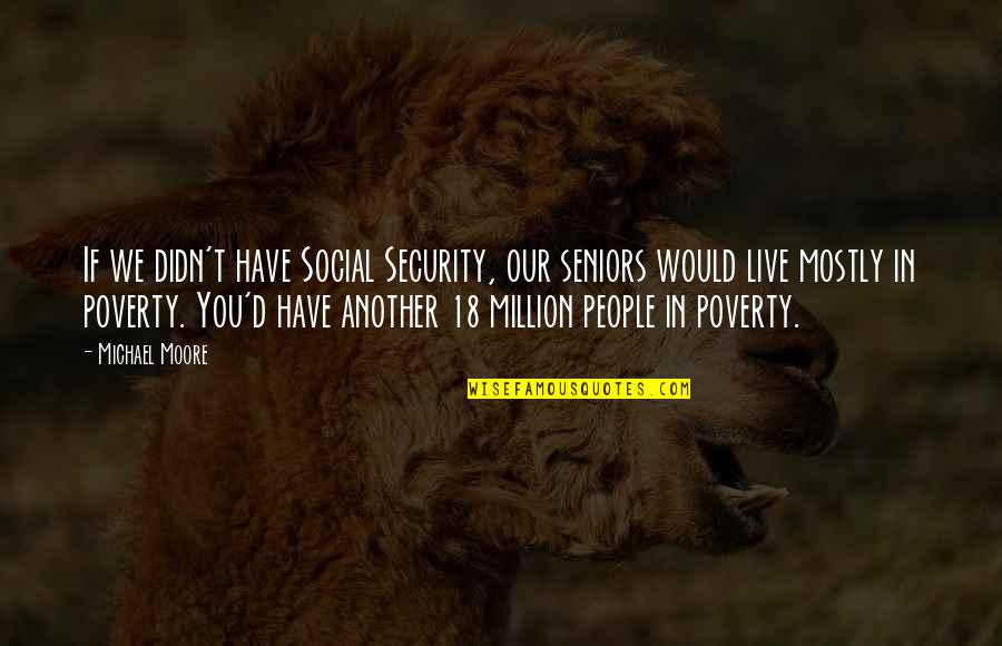 Abstract Noun Quotes By Michael Moore: If we didn't have Social Security, our seniors