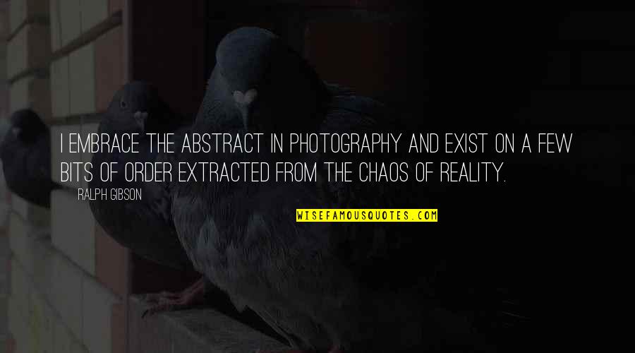 Abstract Photography Quotes By Ralph Gibson: I embrace the abstract in photography and exist