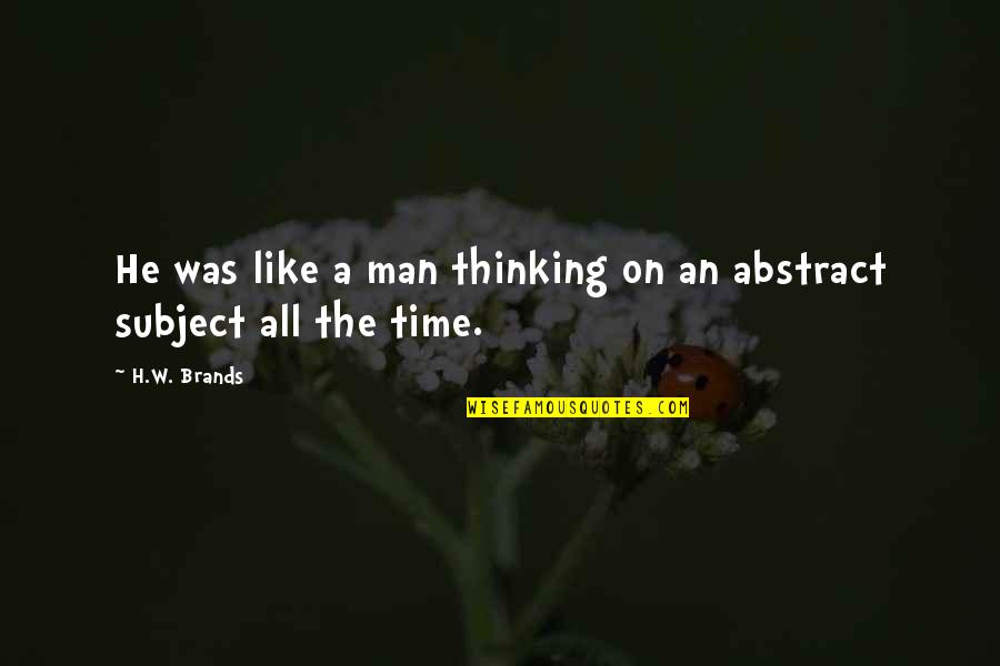 Abstract Thinking Quotes By H.W. Brands: He was like a man thinking on an