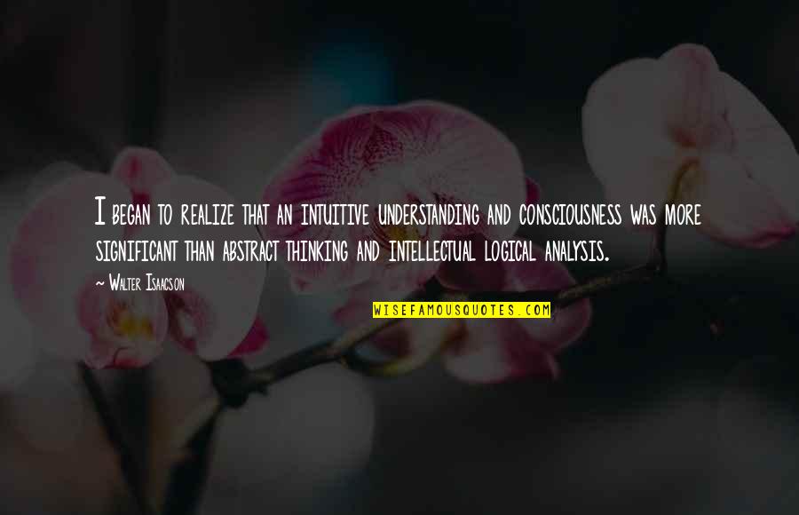 Abstract Thinking Quotes By Walter Isaacson: I began to realize that an intuitive understanding