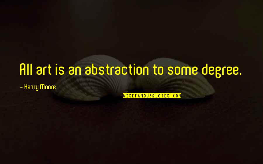 Abstraction In Art Quotes By Henry Moore: All art is an abstraction to some degree.