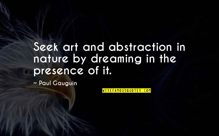 Abstraction In Art Quotes By Paul Gauguin: Seek art and abstraction in nature by dreaming
