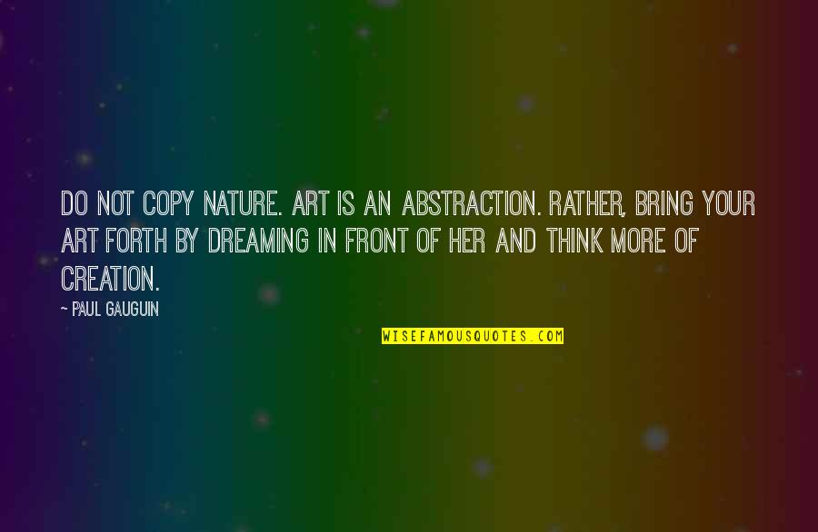 Abstraction In Art Quotes By Paul Gauguin: Do not copy nature. Art is an abstraction.