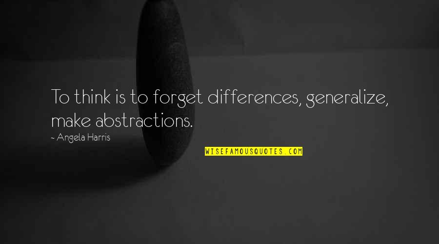 Abstractions Quotes By Angela Harris: To think is to forget differences, generalize, make