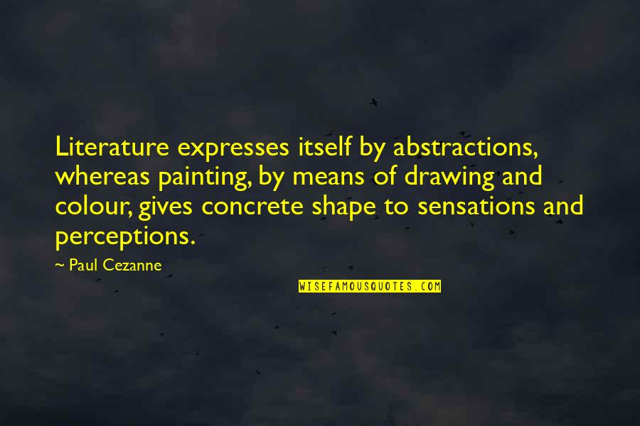 Abstractions Quotes By Paul Cezanne: Literature expresses itself by abstractions, whereas painting, by