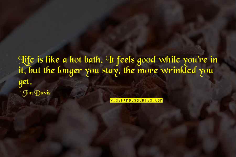 Abstractist Quotes By Jim Davis: Life is like a hot bath. It feels Abstractist Quotes By Jim Davis: Life is like a hot bath. It feels