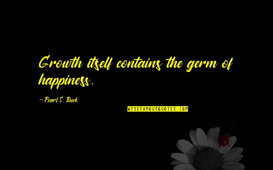 Abstractist Quotes By Pearl S. Buck: Growth itself contains the germ of happiness. Abstractist Quotes By Pearl S. Buck: Growth itself contains the germ of happiness.