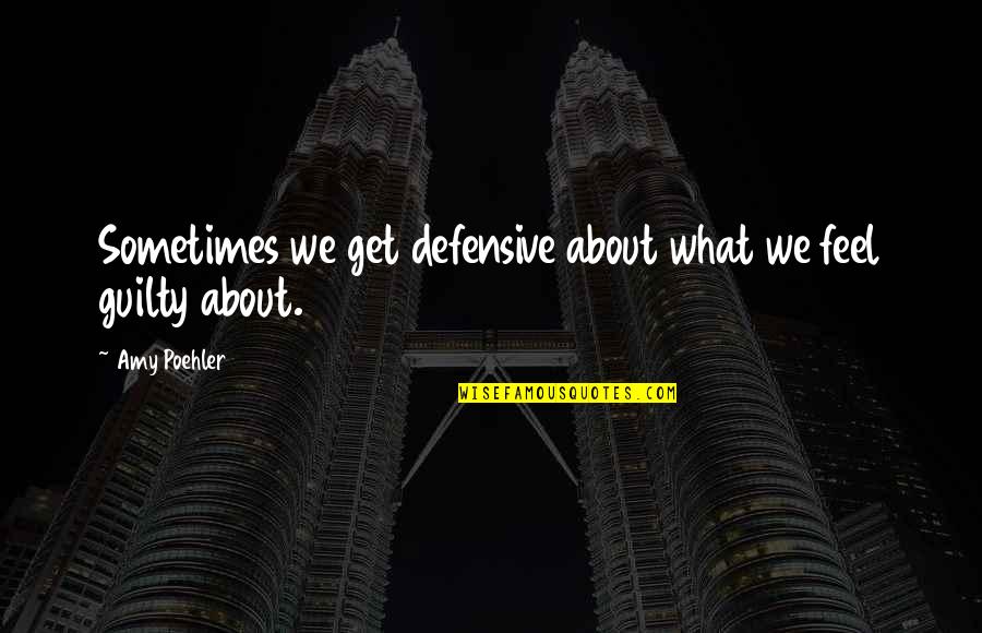 Abstractivism Quotes By Amy Poehler: Sometimes we get defensive about what we feel