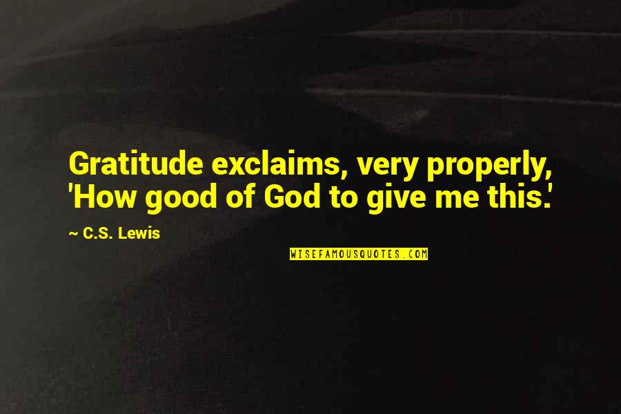 Abstractivism Quotes By C.S. Lewis: Gratitude exclaims, very properly, 'How good of God