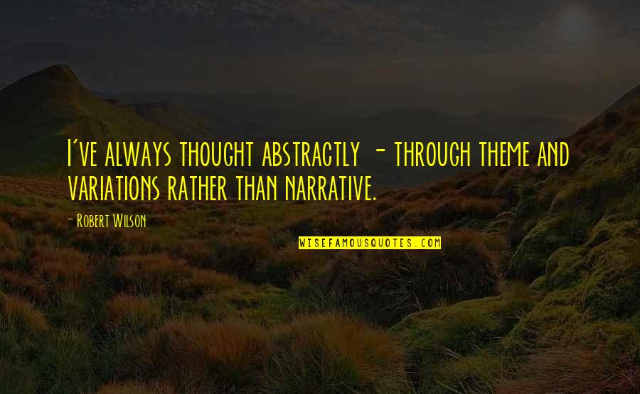 Abstractly Quotes By Robert Wilson: I've always thought abstractly - through theme and Abstractly Quotes By Robert Wilson: I've always thought abstractly - through theme and