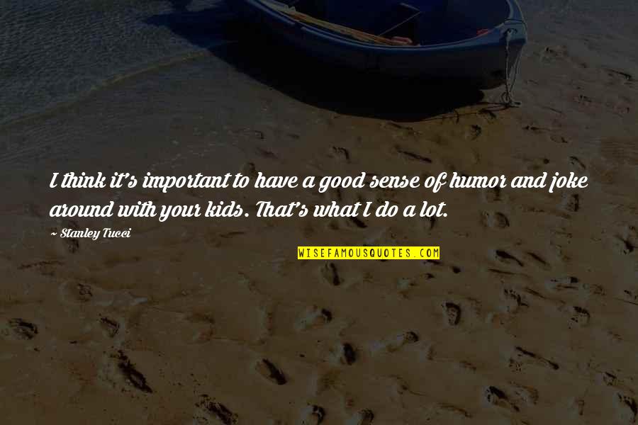 Abstracts Incorporated Quotes By Stanley Tucci: I think it's important to have a good Abstracts Incorporated Quotes By Stanley Tucci: I think it's important to have a good