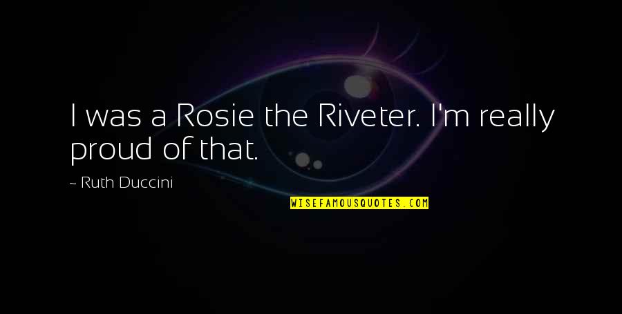 Abstrakte Nomen Quotes By Ruth Duccini: I was a Rosie the Riveter. I'm really Abstrakte Nomen Quotes By Ruth Duccini: I was a Rosie the Riveter. I'm really
