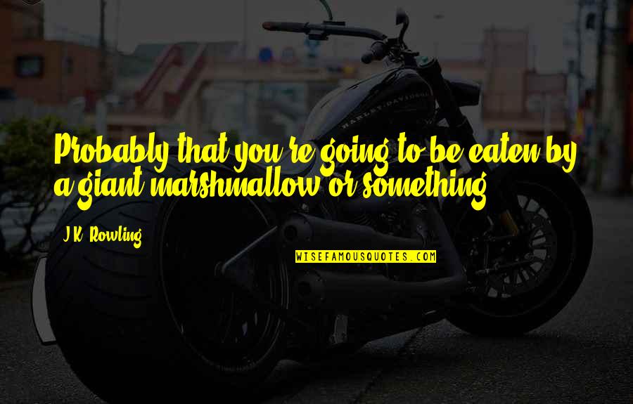 Abstratificar Quotes By J.K. Rowling: Probably that you're going to be eaten by