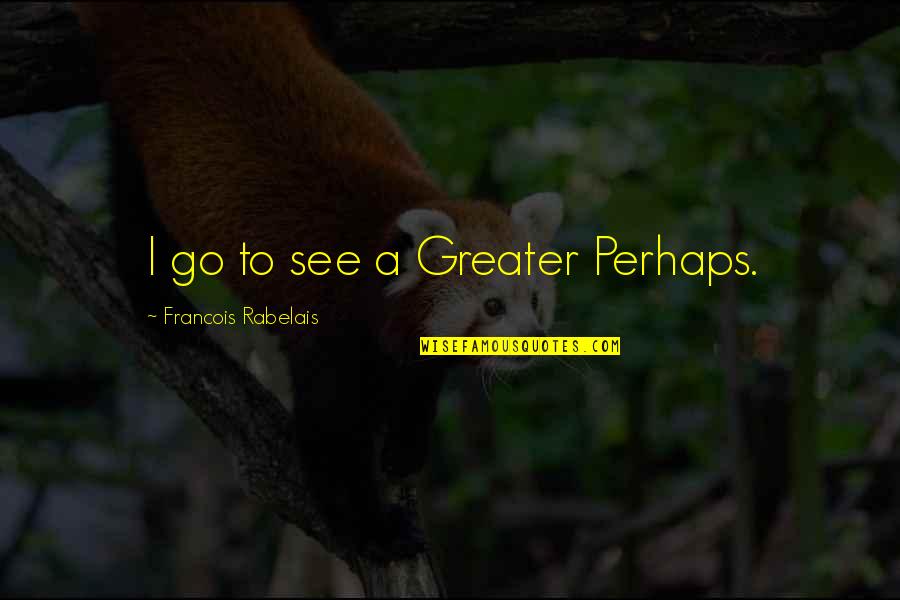 Abstruse Trailer Quotes By Francois Rabelais: I go to see a Greater Perhaps. Abstruse Trailer Quotes By Francois Rabelais: I go to see a Greater Perhaps.