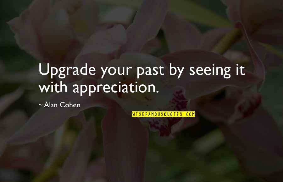 Abstruseness Quotes By Alan Cohen: Upgrade your past by seeing it with appreciation.