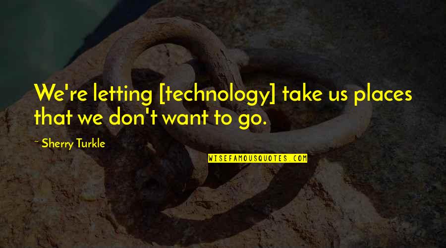 Abstruseness Quotes By Sherry Turkle: We're letting [technology] take us places that we