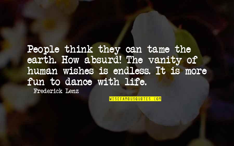 Absurd Life Quotes By Frederick Lenz: People think they can tame the earth. How