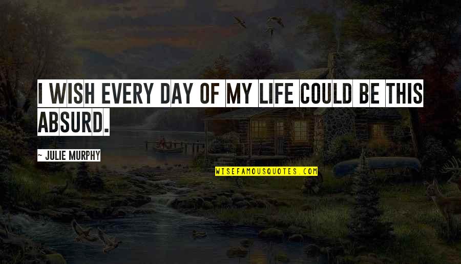 Absurd Life Quotes By Julie Murphy: I wish every day of my life could