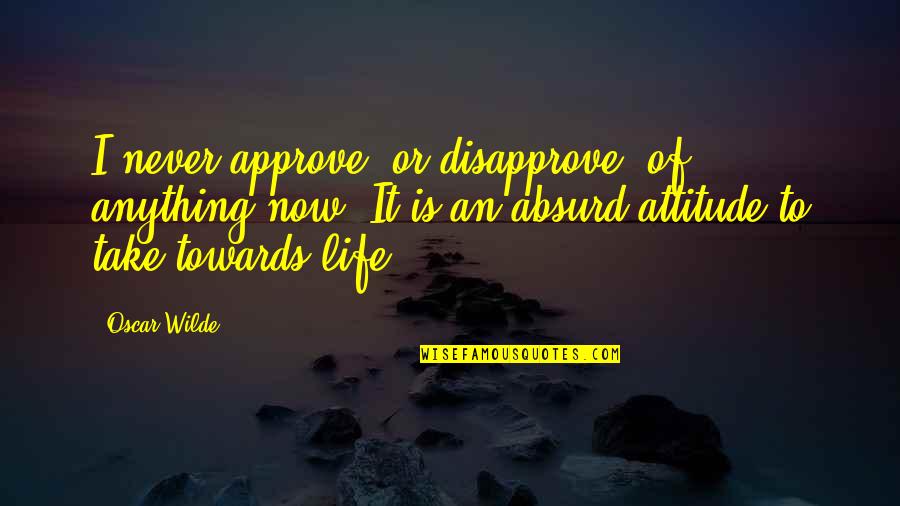 Absurd Life Quotes By Oscar Wilde: I never approve, or disapprove, of anything now.