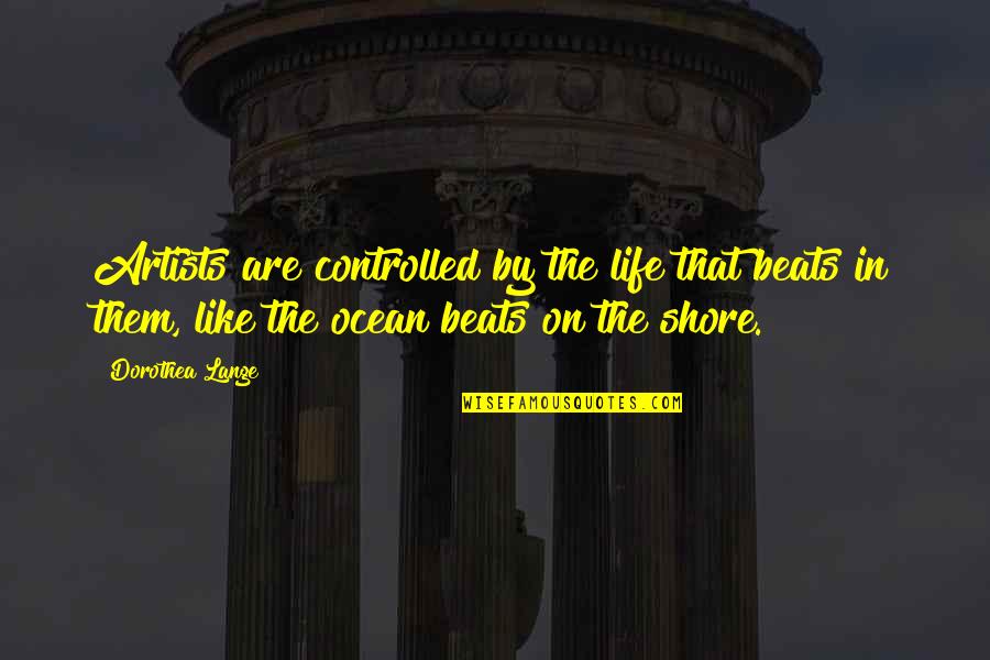 Absurda Cenicienta Quotes By Dorothea Lange: Artists are controlled by the life that beats