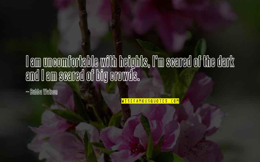 Absurde Synonyme Quotes By Bubba Watson: I am uncomfortable with heights, I'm scared of Absurde Synonyme Quotes By Bubba Watson: I am uncomfortable with heights, I'm scared of