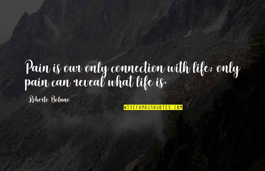 Absurdify Quotes By Roberto Bolano: Pain is our only connection with life; only