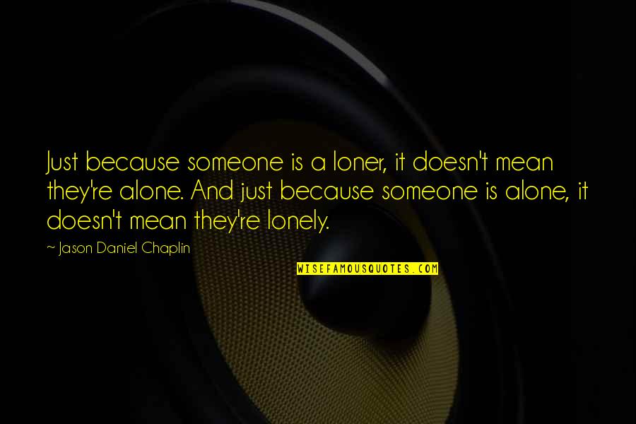 Absurdism Quotes By Jason Daniel Chaplin: Just because someone is a loner, it doesn't
