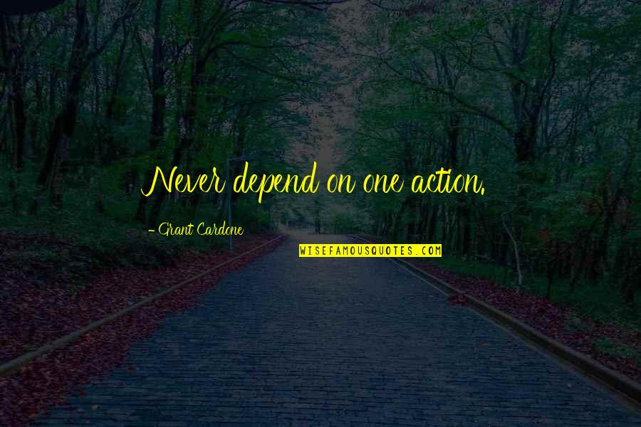 Absurdistan Quotes By Grant Cardone: Never depend on one action.